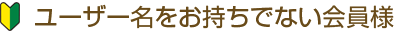 ログイン情報をお持ちでない会員様